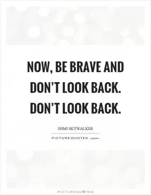 Now, be brave and don’t look back. Don’t look back Picture Quote #1