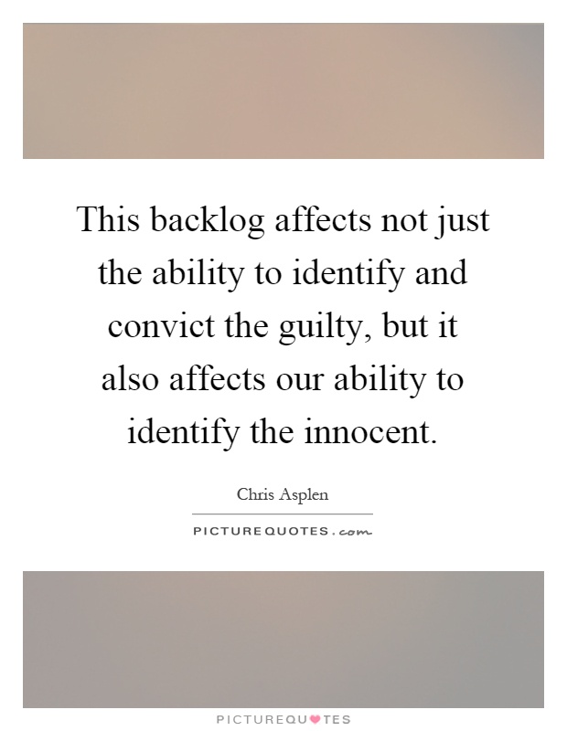 This backlog affects not just the ability to identify and convict the guilty, but it also affects our ability to identify the innocent Picture Quote #1