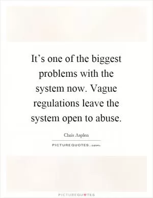 It’s one of the biggest problems with the system now. Vague regulations leave the system open to abuse Picture Quote #1