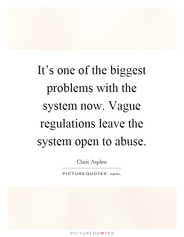 It's one of the biggest problems with the system now. Vague regulations leave the system open to abuse Picture Quote #1