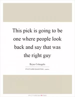 This pick is going to be one where people look back and say that was the right guy Picture Quote #1
