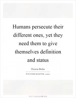 Humans persecute their different ones, yet they need them to give themselves definition and status Picture Quote #1