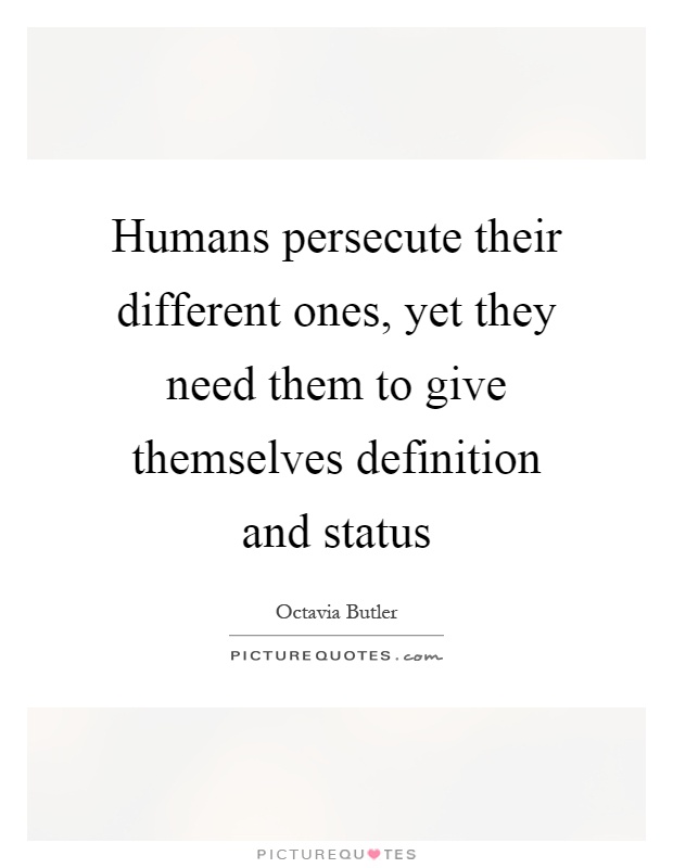 Humans persecute their different ones, yet they need them to give themselves definition and status Picture Quote #1