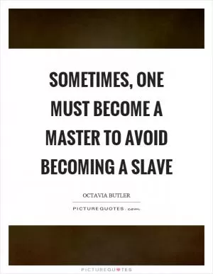 Sometimes, one must become a master to avoid becoming a slave Picture Quote #1