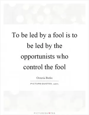To be led by a fool is to be led by the opportunists who control the fool Picture Quote #1