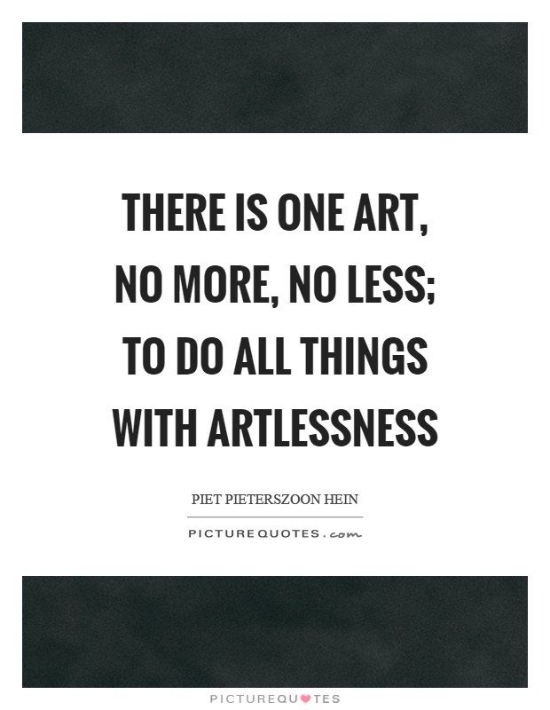 There is one art, no more, no less; to do all things with artlessness Picture Quote #1