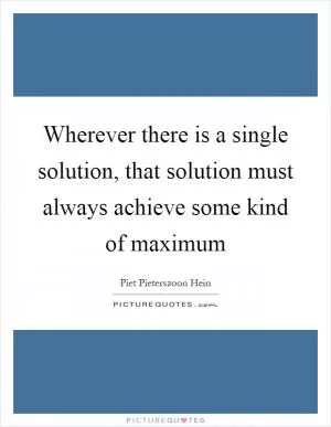 Wherever there is a single solution, that solution must always achieve some kind of maximum Picture Quote #1