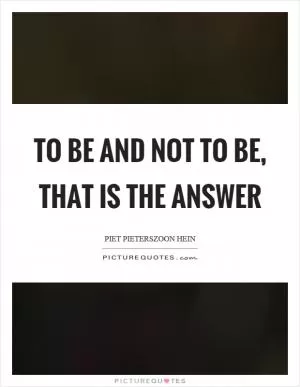 To be and not to be, that is the answer Picture Quote #1