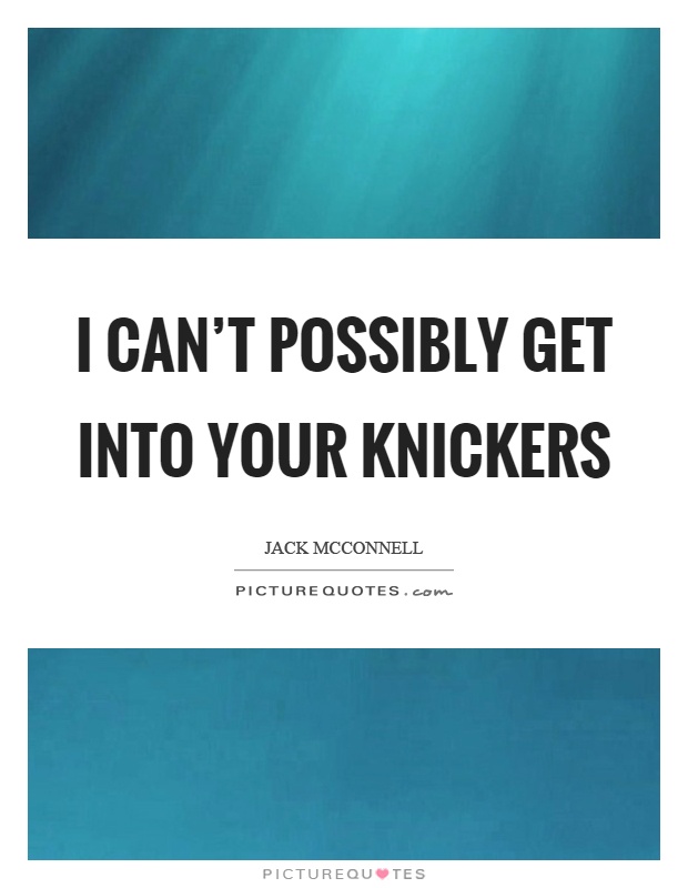 I can't possibly get into your knickers Picture Quote #1