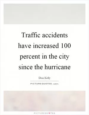 Traffic accidents have increased 100 percent in the city since the hurricane Picture Quote #1