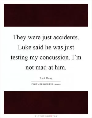 They were just accidents. Luke said he was just testing my concussion. I’m not mad at him Picture Quote #1