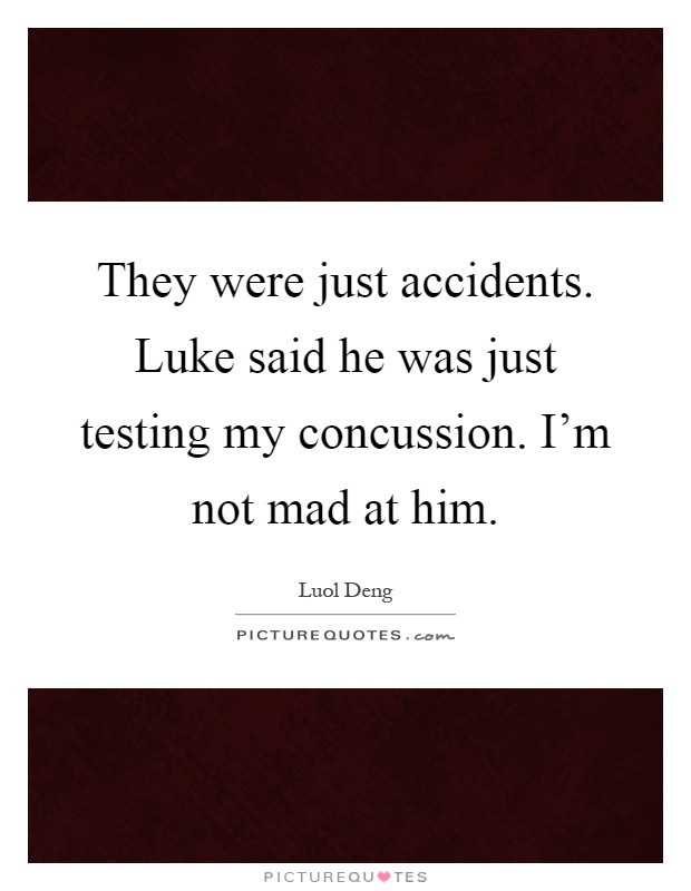 They were just accidents. Luke said he was just testing my concussion. I'm not mad at him Picture Quote #1