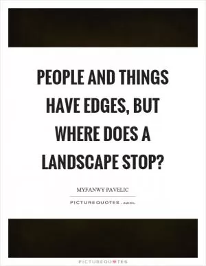 People and things have edges, but where does a landscape stop? Picture Quote #1