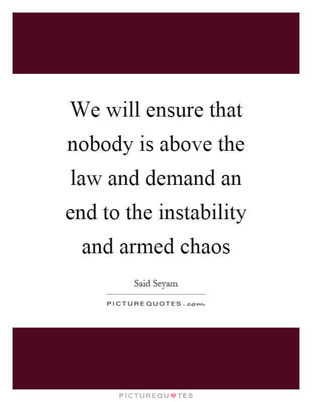 We will ensure that nobody is above the law and demand an end to the instability and armed chaos Picture Quote #1