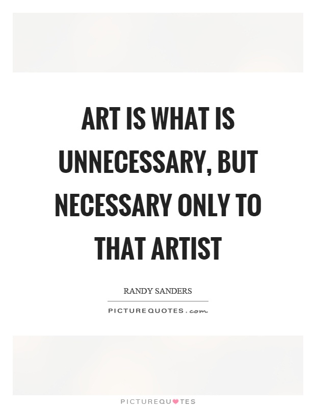 Art is what is unnecessary, but necessary only to that artist Picture Quote #1