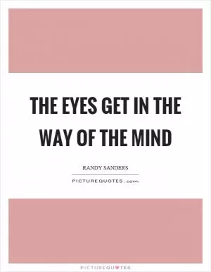 The eyes get in the way of the mind Picture Quote #1