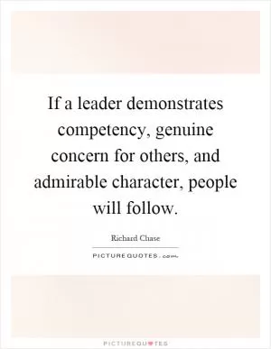If a leader demonstrates competency, genuine concern for others, and admirable character, people will follow Picture Quote #1