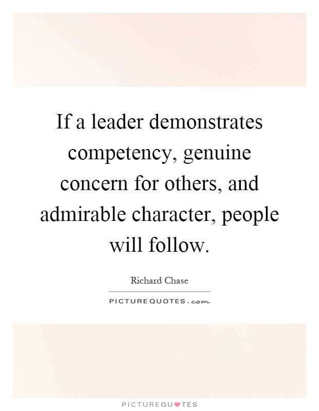 If a leader demonstrates competency, genuine concern for others, and admirable character, people will follow Picture Quote #1