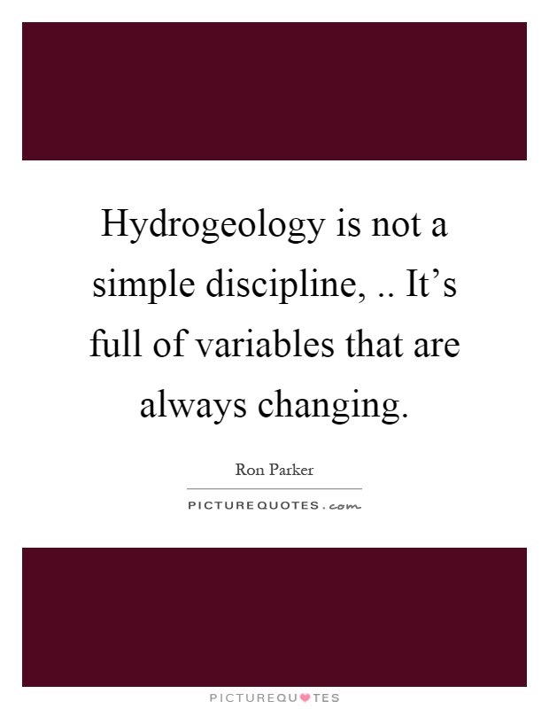 Hydrogeology is not a simple discipline,.. It's full of variables that are always changing Picture Quote #1