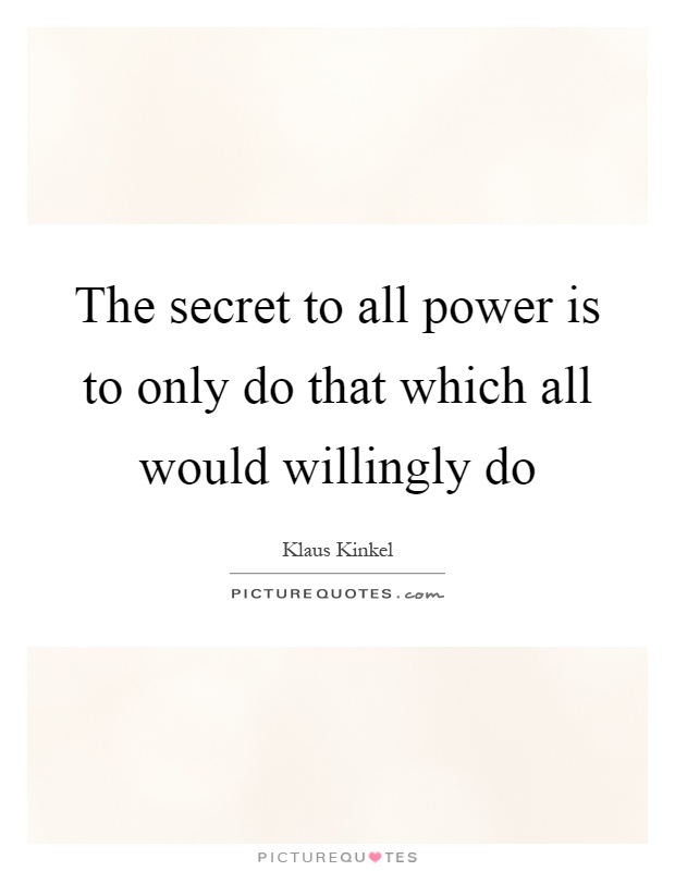 The secret to all power is to only do that which all would willingly do Picture Quote #1