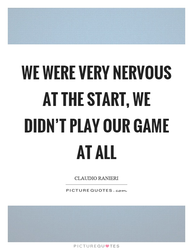 We were very nervous at the start, we didn't play our game at all Picture Quote #1