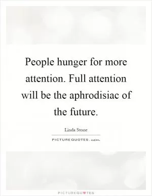 People hunger for more attention. Full attention will be the aphrodisiac of the future Picture Quote #1