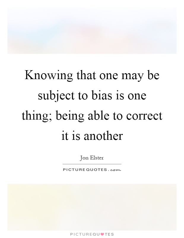 Knowing that one may be subject to bias is one thing; being able to correct it is another Picture Quote #1