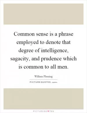 Common sense is a phrase employed to denote that degree of intelligence, sagacity, and prudence which is common to all men Picture Quote #1