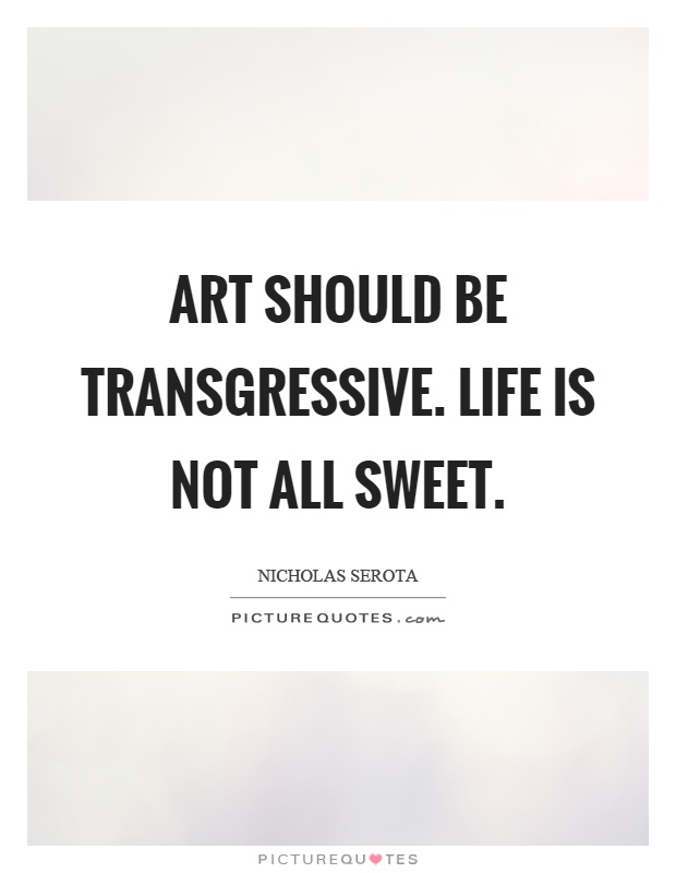 Art should be transgressive. Life is not all sweet Picture Quote #1