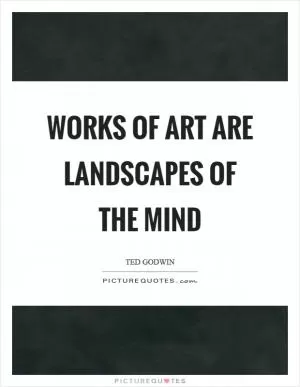Works of art are landscapes of the mind Picture Quote #1
