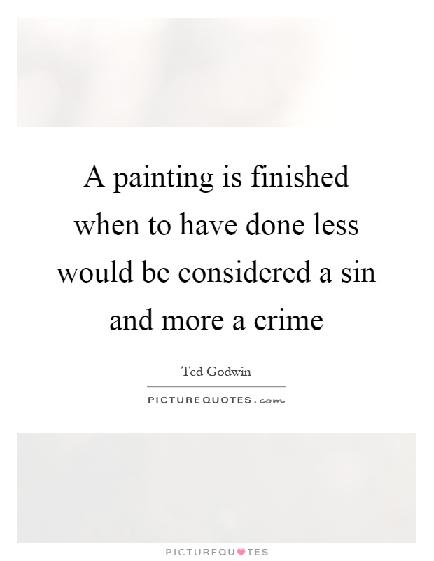 A painting is finished when to have done less would be considered a sin and more a crime Picture Quote #1