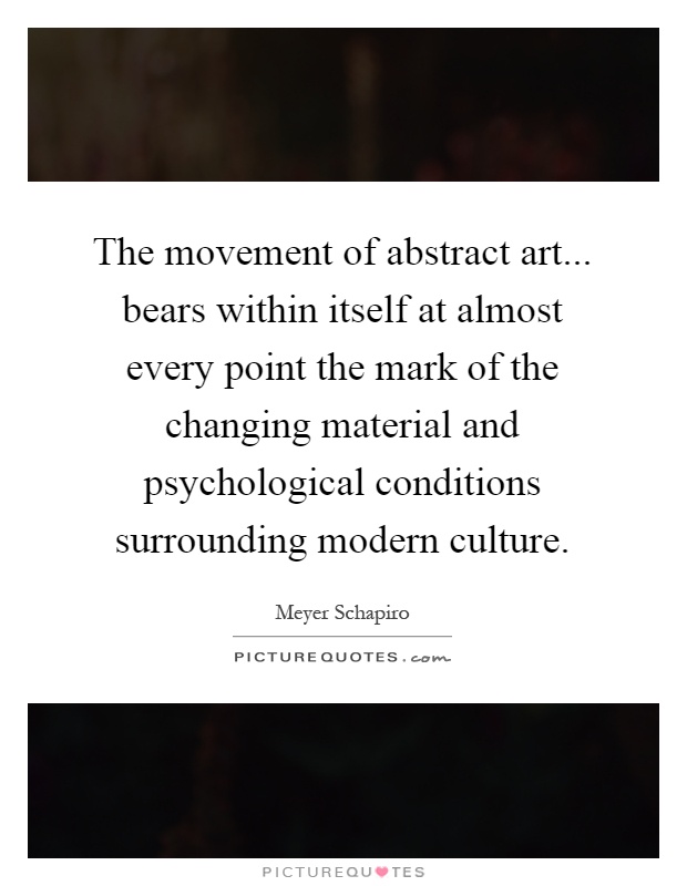 The movement of abstract art... bears within itself at almost every point the mark of the changing material and psychological conditions surrounding modern culture Picture Quote #1