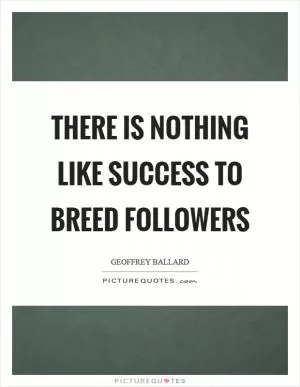 There is nothing like success to breed followers Picture Quote #1