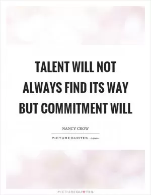 Talent will not always find its way but commitment will Picture Quote #1