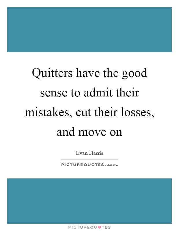 Quitters have the good sense to admit their mistakes, cut their losses, and move on Picture Quote #1