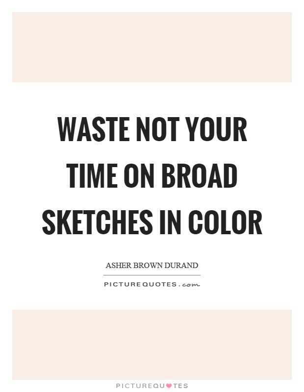 Waste not your time on broad sketches in color Picture Quote #1