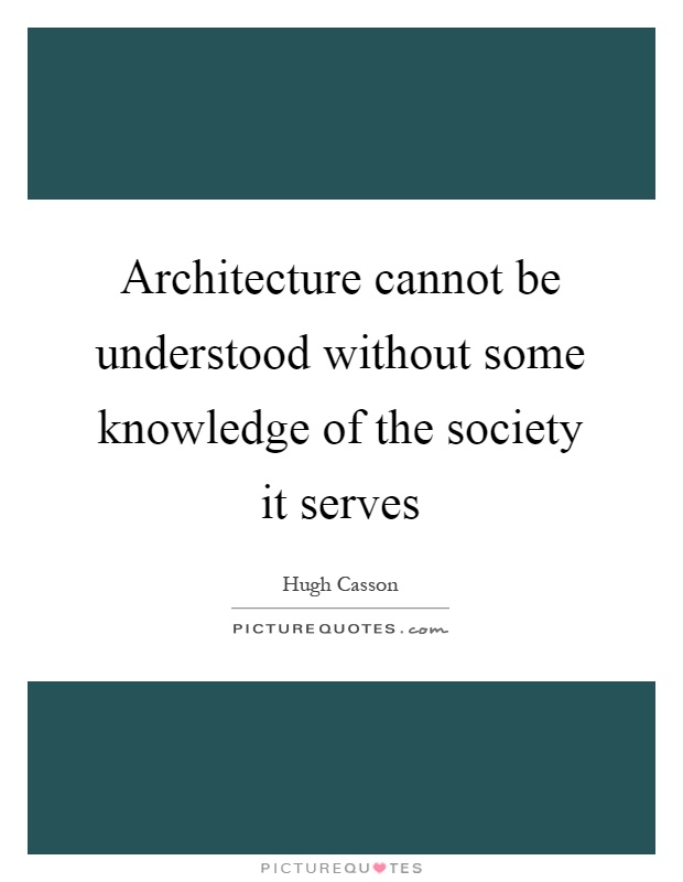 Architecture cannot be understood without some knowledge of the society it serves Picture Quote #1