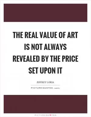 The real value of art is not always revealed by the price set upon it Picture Quote #1