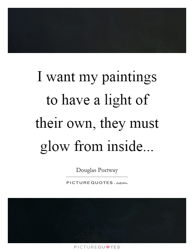 I want my paintings to have a light of their own, they must glow from inside Picture Quote #1