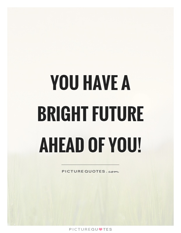 You have a bright future ahead of you! Picture Quote #1
