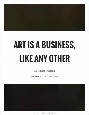 Art is a business, like any other Picture Quote #1