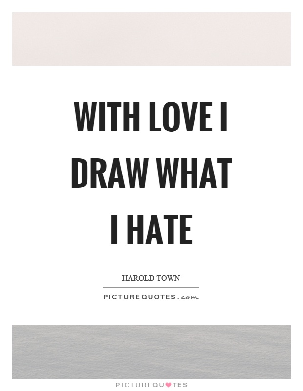 With love I draw what I hate Picture Quote #1