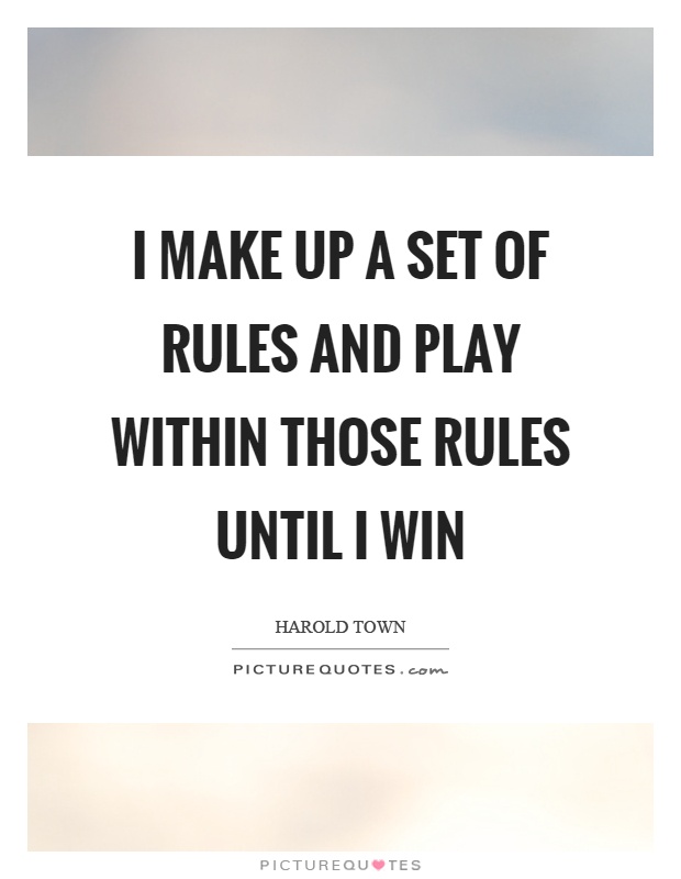 I make up a set of rules and play within those rules until I win Picture Quote #1