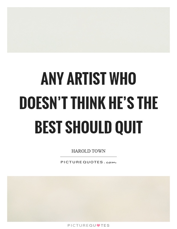 Any artist who doesn't think he's the best should quit Picture Quote #1