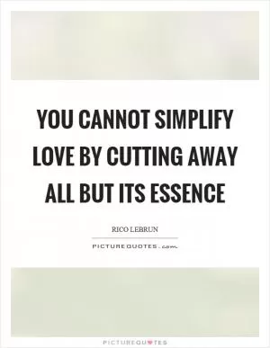 You cannot simplify love by cutting away all but its essence Picture Quote #1