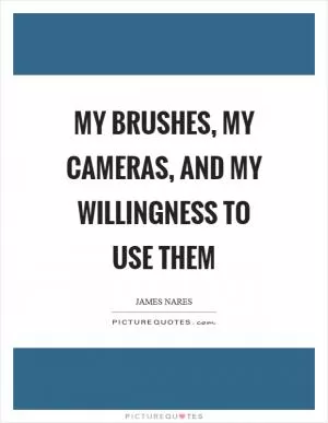 My brushes, my cameras, and my willingness to use them Picture Quote #1