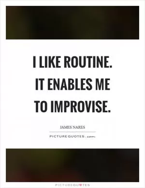 I like routine. It enables me to improvise Picture Quote #1