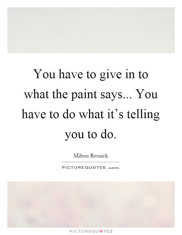 You have to give in to what the paint says... You have to do what it's telling you to do Picture Quote #1