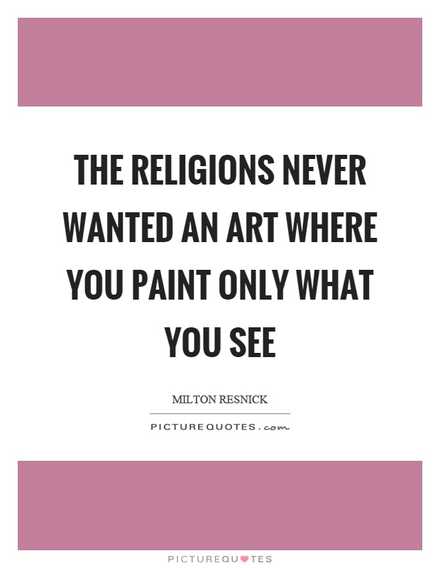 The religions never wanted an art where you paint only what you see Picture Quote #1