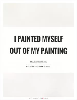 I painted myself out of my painting Picture Quote #1